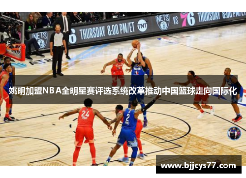 姚明加盟NBA全明星赛评选系统改革推动中国篮球走向国际化