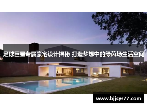 足球巨星专属豪宅设计揭秘 打造梦想中的绿茵场生活空间