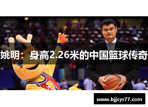 姚明：身高2.26米的中国篮球传奇