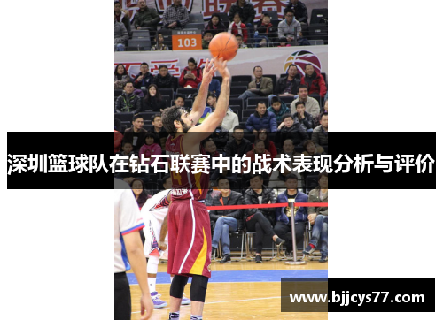 深圳篮球队在钻石联赛中的战术表现分析与评价