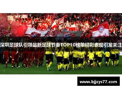 深圳足球队引领最新足球节奏TOP10榜单精彩表现引发关注
