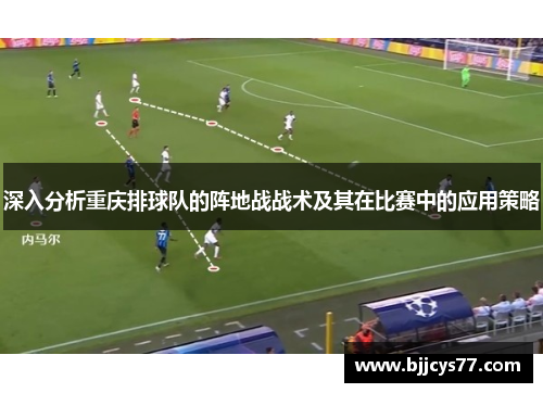 深入分析重庆排球队的阵地战战术及其在比赛中的应用策略