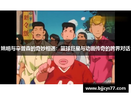 姚明与辛普森的奇妙相遇：篮球巨星与动画传奇的跨界对话
