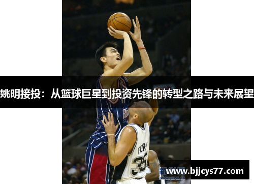 姚明接投：从篮球巨星到投资先锋的转型之路与未来展望