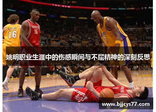 姚明职业生涯中的伤感瞬间与不屈精神的深刻反思