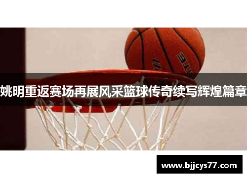 姚明重返赛场再展风采篮球传奇续写辉煌篇章