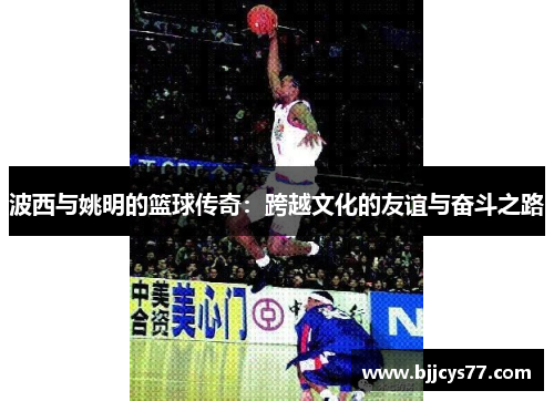 波西与姚明的篮球传奇：跨越文化的友谊与奋斗之路