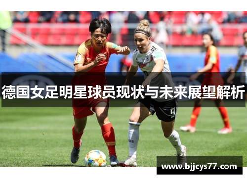 德国女足明星球员现状与未来展望解析