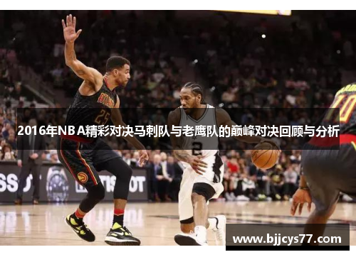2016年NBA精彩对决马刺队与老鹰队的巅峰对决回顾与分析