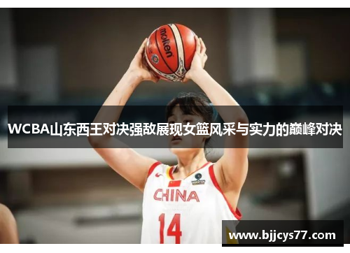 WCBA山东西王对决强敌展现女篮风采与实力的巅峰对决