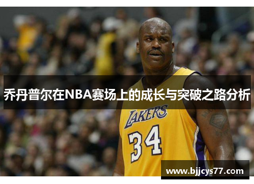乔丹普尔在NBA赛场上的成长与突破之路分析