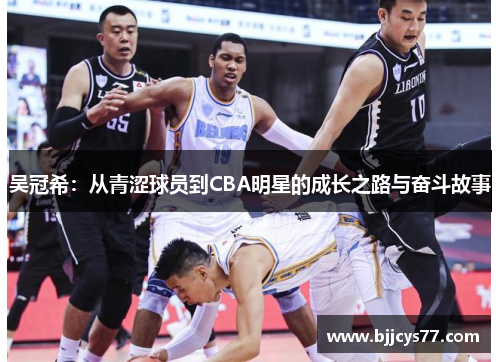 吴冠希：从青涩球员到CBA明星的成长之路与奋斗故事